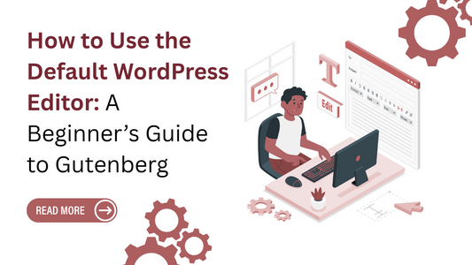 How to Use the Default WordPress Editor: A Beginner’s Guide to Gutenberg